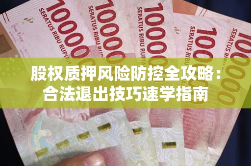 济南股权质押风险防控全攻略：合法退出技巧速学指南