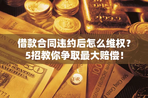 济南借款合同违约后怎么维权？5招教你争取最大赔偿！