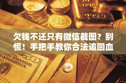 济南欠钱不还只有微信截图？别慌！手把手教你合法追回血汗钱